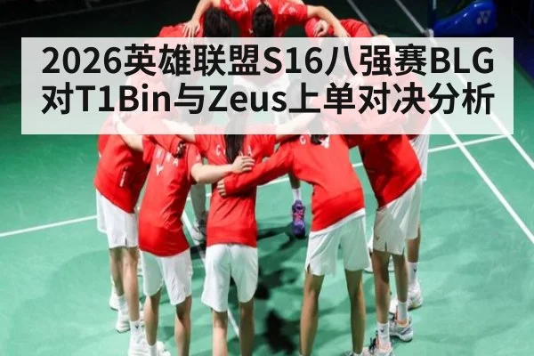 2026英雄联盟S16八强赛BLG对T1Bin与Zeus上单对决分析（yabo）