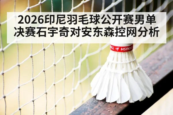 2026印尼羽毛球公开赛男单决赛石宇奇对安东森控网分析（yabo）