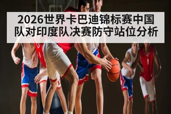 2026世界卡巴迪锦标赛中国队对印度队决赛防守站位分析