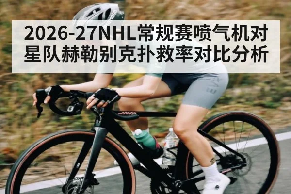 2026-27NHL常规赛喷气机对星队赫勒别克扑救率对比分析（yabo）