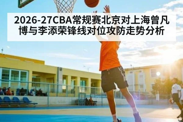 2026-27CBA常规赛北京对上海曾凡博与李添荣锋线对位攻防走势分析（yabo）